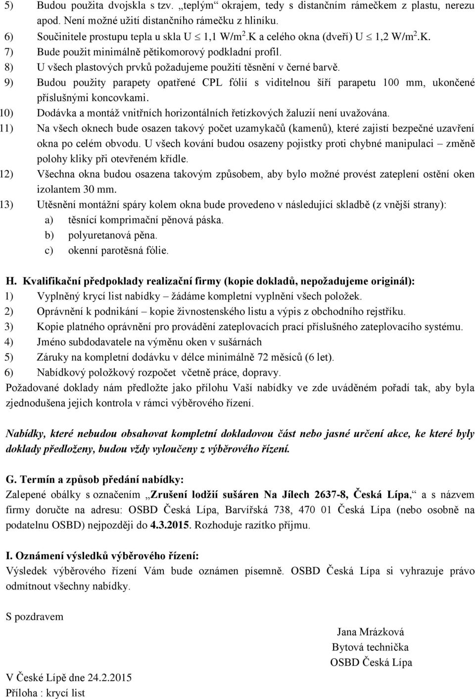 9) Budou použity parapety opatřené CPL fólií s viditelnou šíří parapetu 100 mm, ukončené příslušnými koncovkami. 10) Dodávka a montáž vnitřních horizontálních řetízkových žaluzií není uvažována.