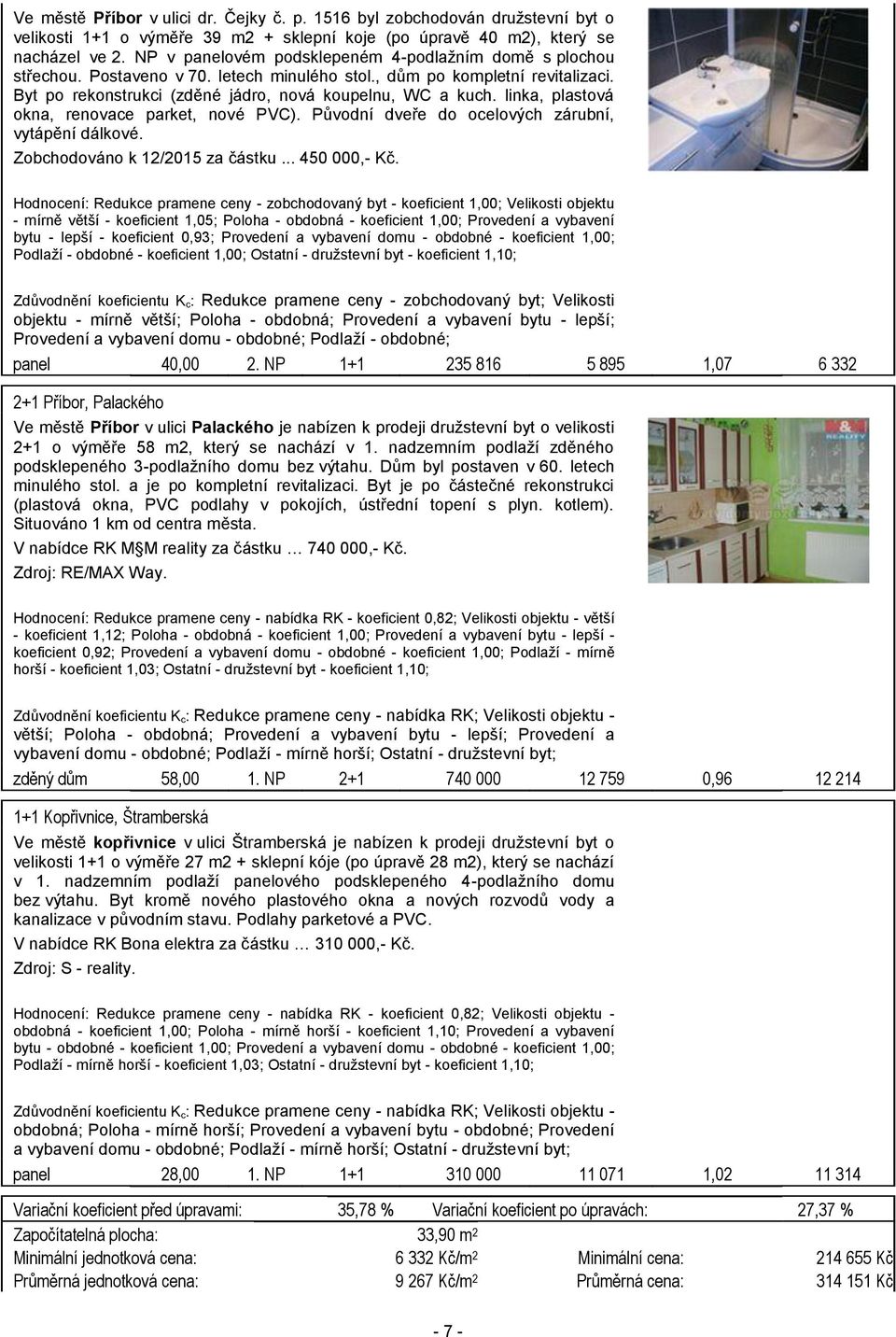 linka, plastová okna, renovace parket, nové PVC). Původní dveře do ocelových zárubní, vytápění dálkové. Zobchodováno k 12/2015 za částku... 450 000,- Kč.