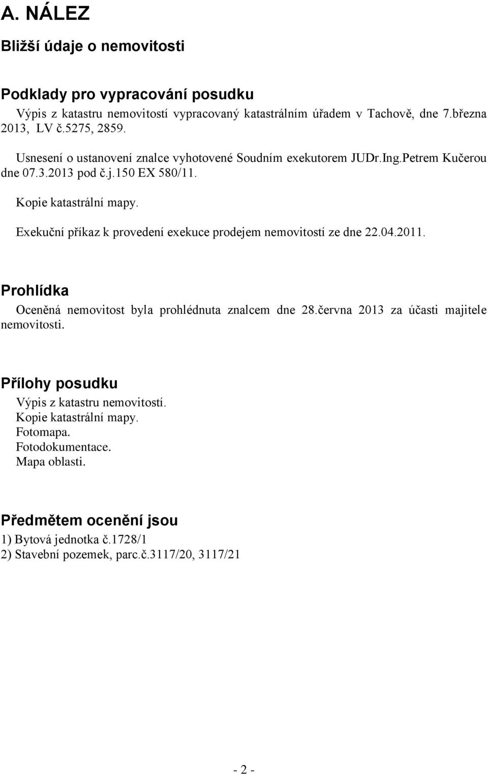 Exekuční příkaz k provedení exekuce prodejem nemovitostí ze dne 22.04.2011. Prohlídka Oceněná nemovitost byla prohlédnuta znalcem dne 28.