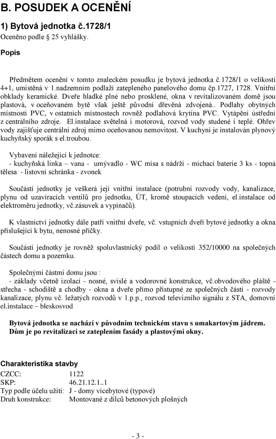 Dveře hladké plné nebo prosklené, okna v revitalizovaném domě jsou plastová, v oceňovaném bytě však ještě původní dřevěná zdvojená.