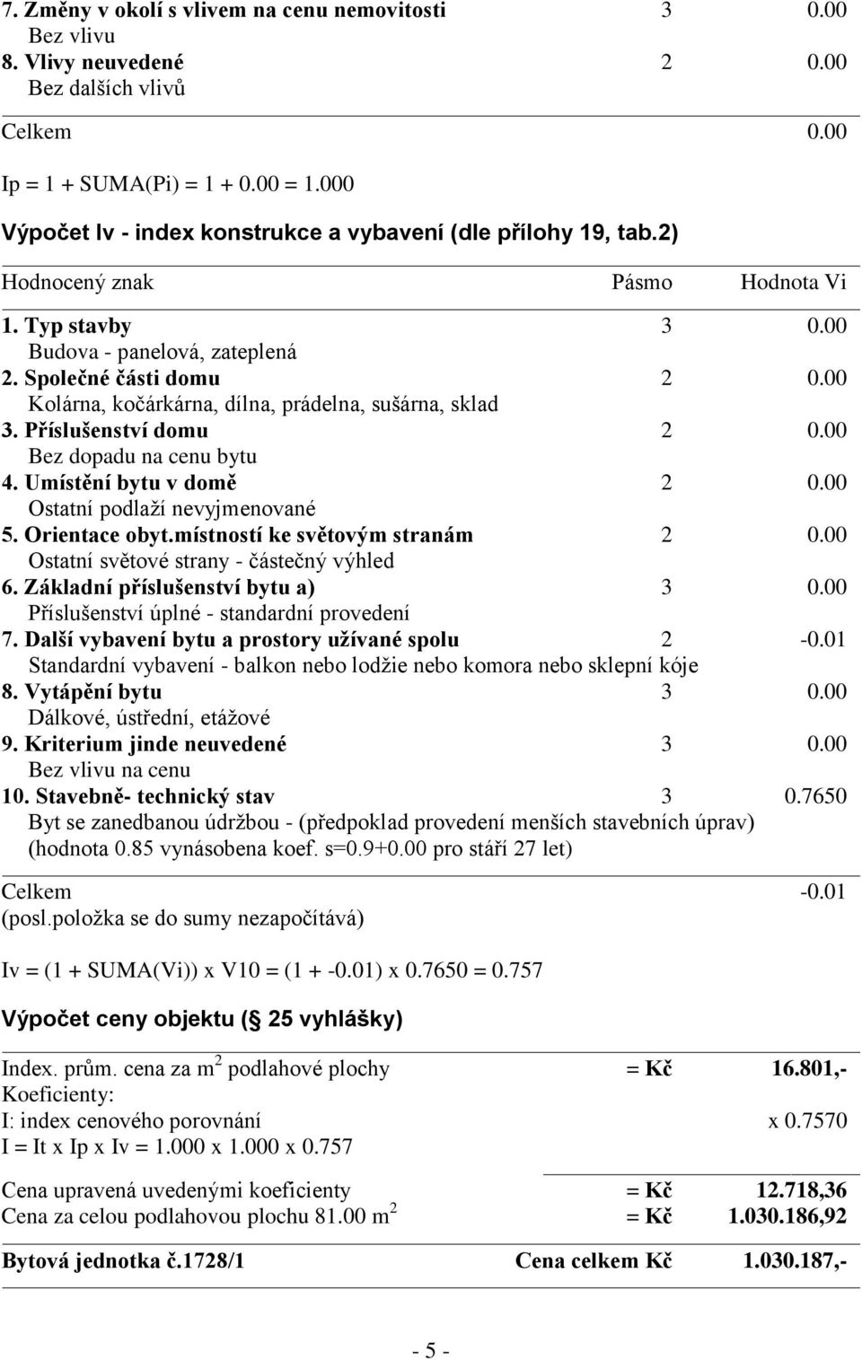 00 Kolárna, kočárkárna, dílna, prádelna, sušárna, sklad 3. Příslušenství domu 2 0.00 Bez dopadu na cenu bytu 4. Umístění bytu v domě 2 0.00 Ostatní podlaží nevyjmenované 5. Orientace obyt.