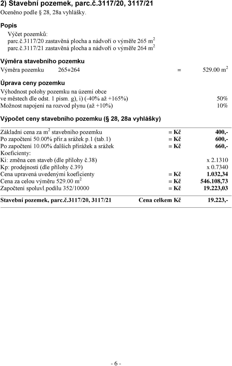 g), i) (-40% až +165%) 50% Možnost napojení na rozvod plynu (až +10%) 10% Výpočet ceny stavebního pozemku ( 28, 28a vyhlášky) Základní cena za m 2 stavebního pozemku = Kč 400,- Po započtení 50.