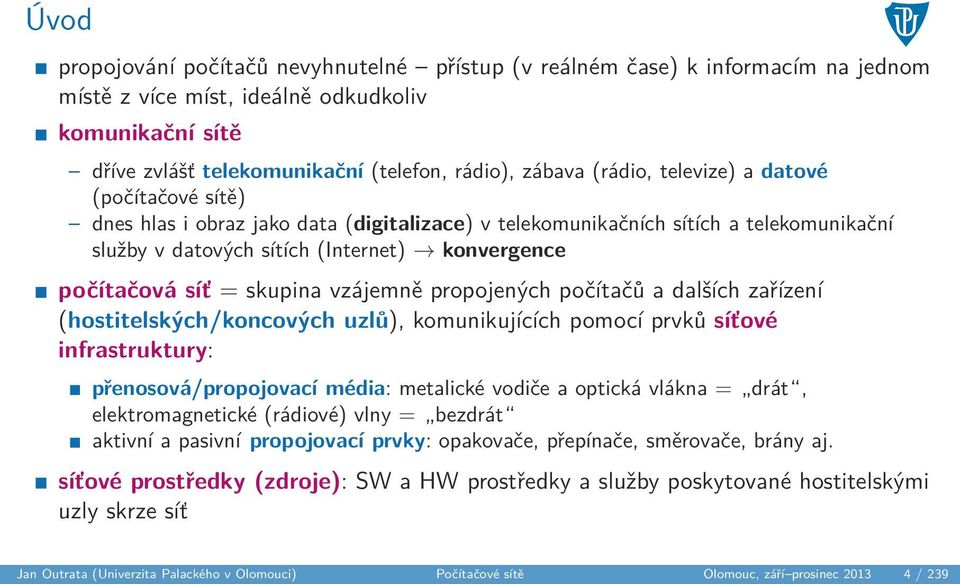 skupina vzájemně propojených počítačů a dalších zařízení (hostitelských/koncových uzlů), komunikujících pomocí prvků síťové infrastruktury: přenosová/propojovací média: metalické vodiče a optická