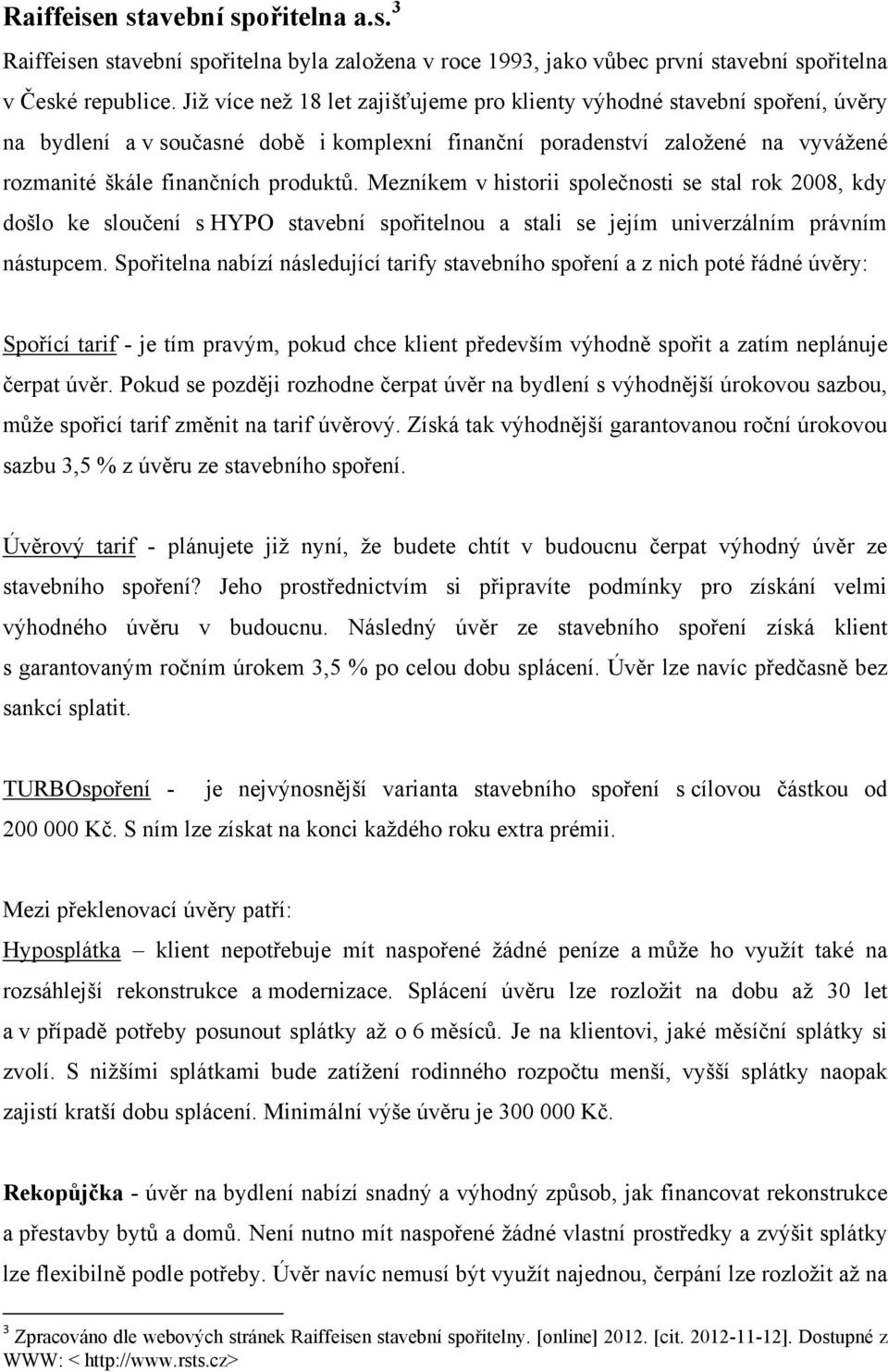 Mezníkem v historii společnosti se stal rok 2008, kdy došlo ke sloučení s HYPO stavební spořitelnou a stali se jejím univerzálním právním nástupcem.