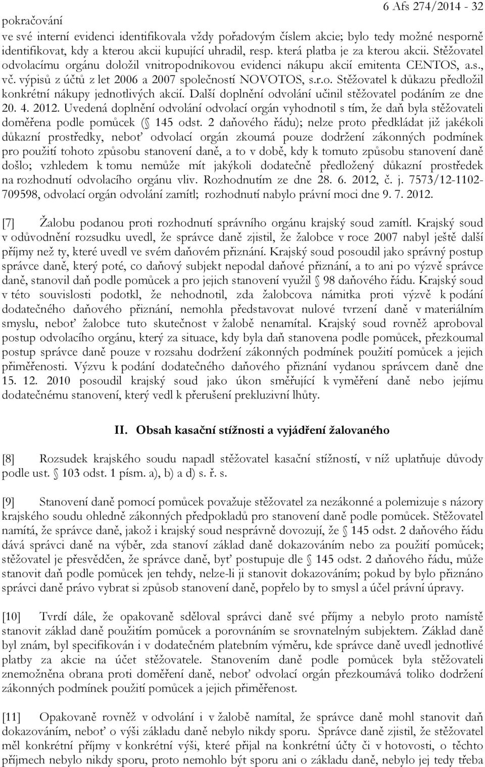 Další doplnění odvolání učinil stěžovatel podáním ze dne 20. 4. 2012. Uvedená doplnění odvolání odvolací orgán vyhodnotil s tím, že daň byla stěžovateli doměřena podle pomůcek ( 145 odst.