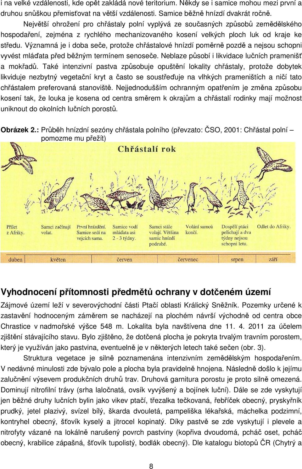 Významná je i doba seče, protože chřástalové hnízdí poměrně pozdě a nejsou schopni vyvést mláďata před běžným termínem senoseče. Neblaze působí i likvidace lučních pramenišť a mokřadů.