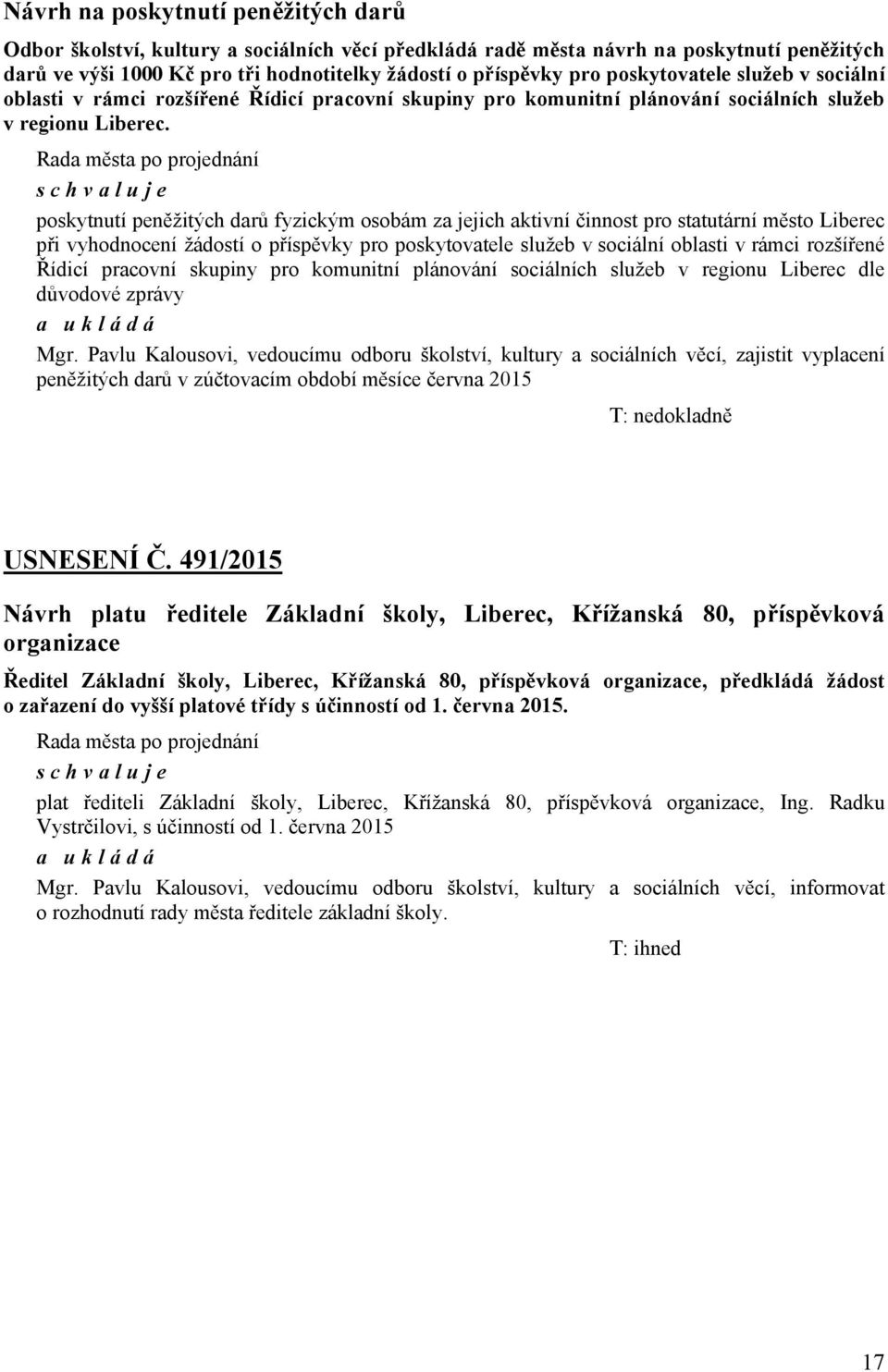 Rada města po projednání schvaluje poskytnutí peněžitých darů fyzickým osobám za jejich aktivní činnost pro statutární město Liberec při vyhodnocení žádostí o příspěvky pro poskytovatele služeb v