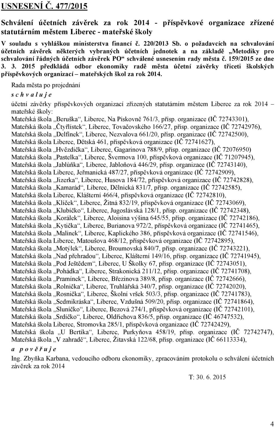 159/2015 ze dne 3. 3. 2015 předkládá odbor ekonomiky radě města účetní závěrky třiceti školských příspěvkových organizací mateřských škol za rok 2014.