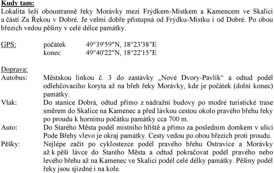 3 do zastávky Nové Dvory-Pavlík a odtud podél odlehčovacího koryta až na břeh řeky Morávky, kde je počátek (dolní konec) památky.