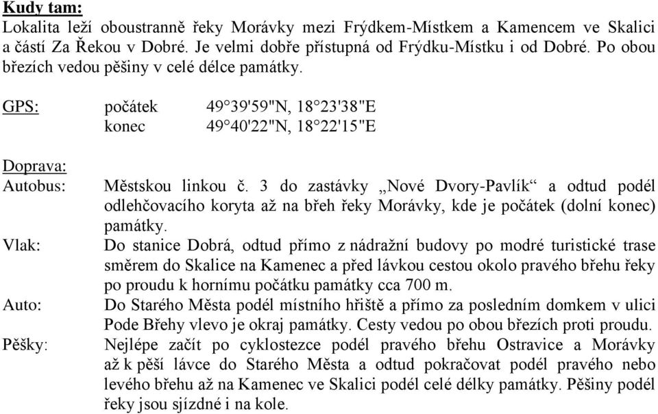 3 do zastávky Nové Dvory-Pavlík a odtud podél odlehčovacího koryta až na břeh řeky Morávky, kde je počátek (dolní konec) památky.