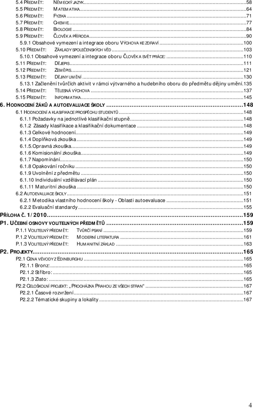 PEDMT: DJINY UMNÍ...130 5.13.1 Zalenní tvích aktivit v rámci výtvarného a hudebního oboru do pedmtu djiny umní.135 5.14 PEDMT: TLESNÁ VÝCHOVA...137 5.15 PEDMT: INFORMATIKA...145 6.