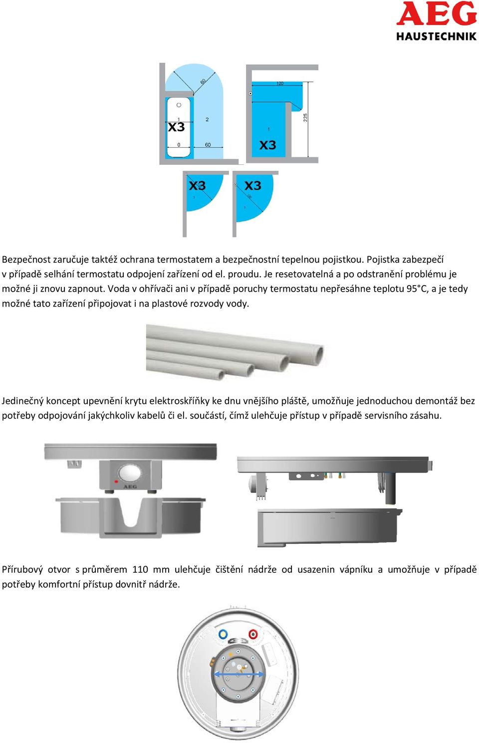Voda v ohřívači ani v případě poruchy termostatu nepřesáhne teplotu 95 C, a je tedy možné tato zařízení připojovat i na plastové rozvody vody.