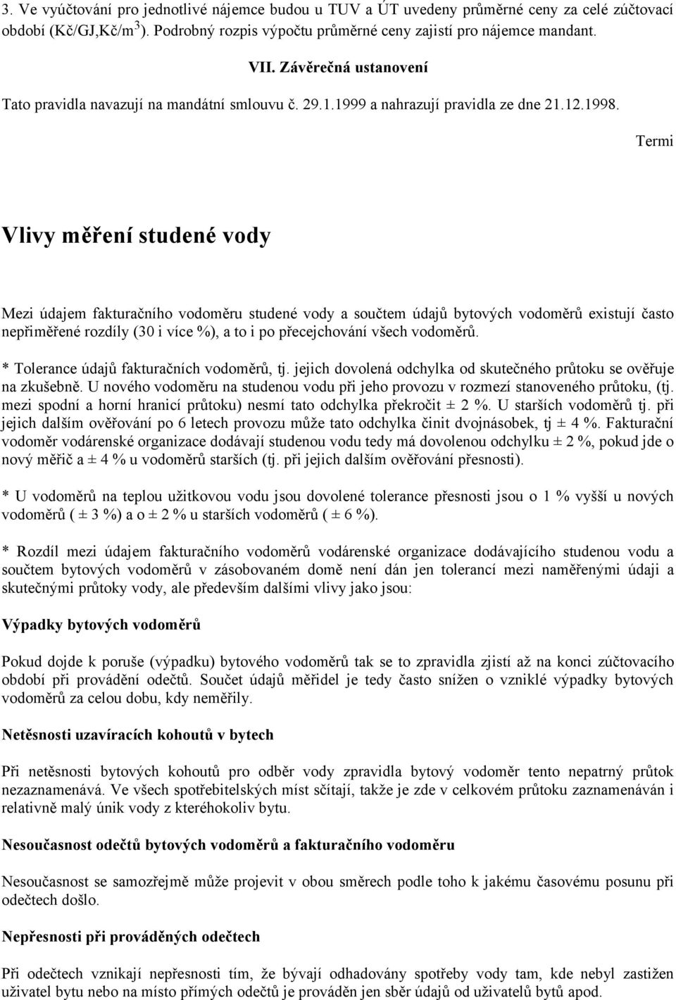 Termi Vlivy měření studené vody Mezi údajem fakturačního vodoměru studené vody a součtem údajů bytových vodoměrů existují často nepřiměřené rozdíly (30 i více %), a to i po přecejchování všech