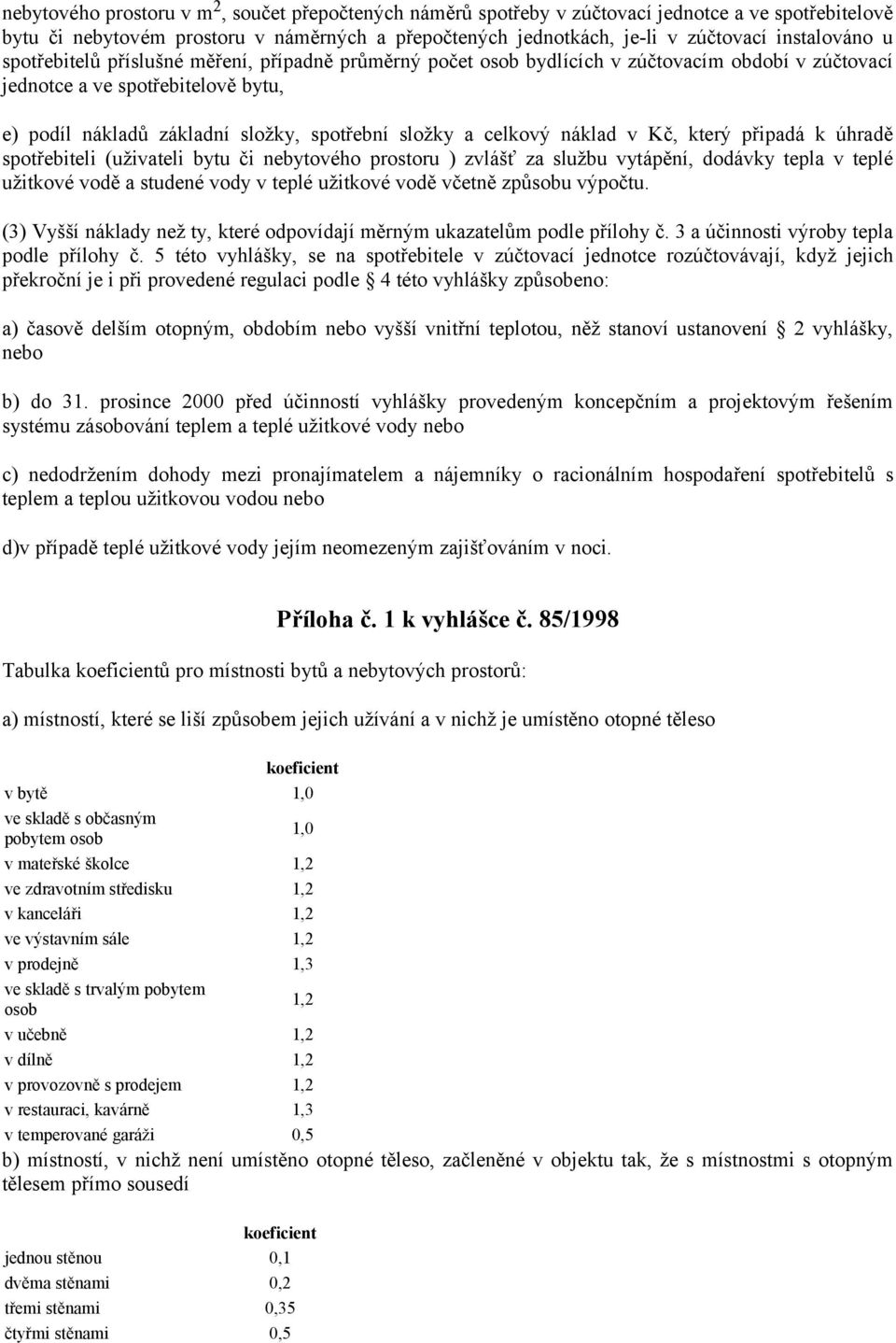 náklad v Kč, který připadá k úhradě spotřebiteli (uživateli bytu či nebytového prostoru ) zvlášť za službu vytápění, dodávky tepla v teplé užitkové vodě a studené vody v teplé užitkové vodě včetně