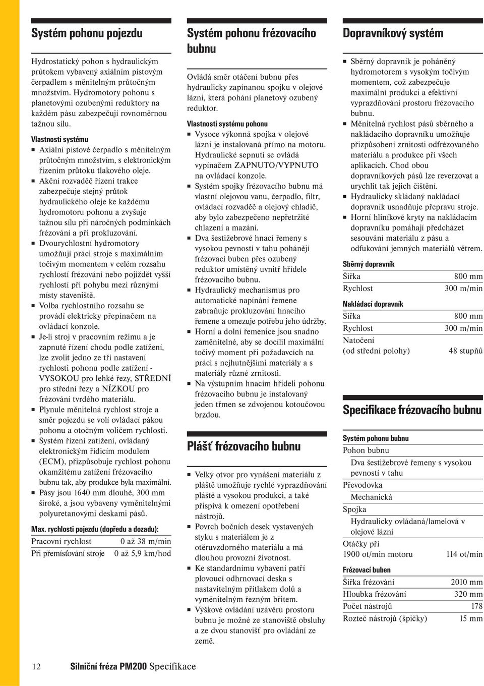 Vlastnosti systému Axiální pístové čerpadlo s měnitelným průtočným množstvím, s elektronickým řízením průtoku tlakového oleje.