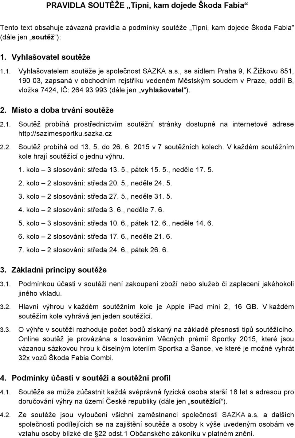 2. Místo a doba trvání soutěže 2.1. Soutěž probíhá prostřednictvím soutěžní stránky dostupné na internetové adrese http://sazimesportku.sazka.cz 2.2. Soutěž probíhá od 13. 5. do 26. 6.