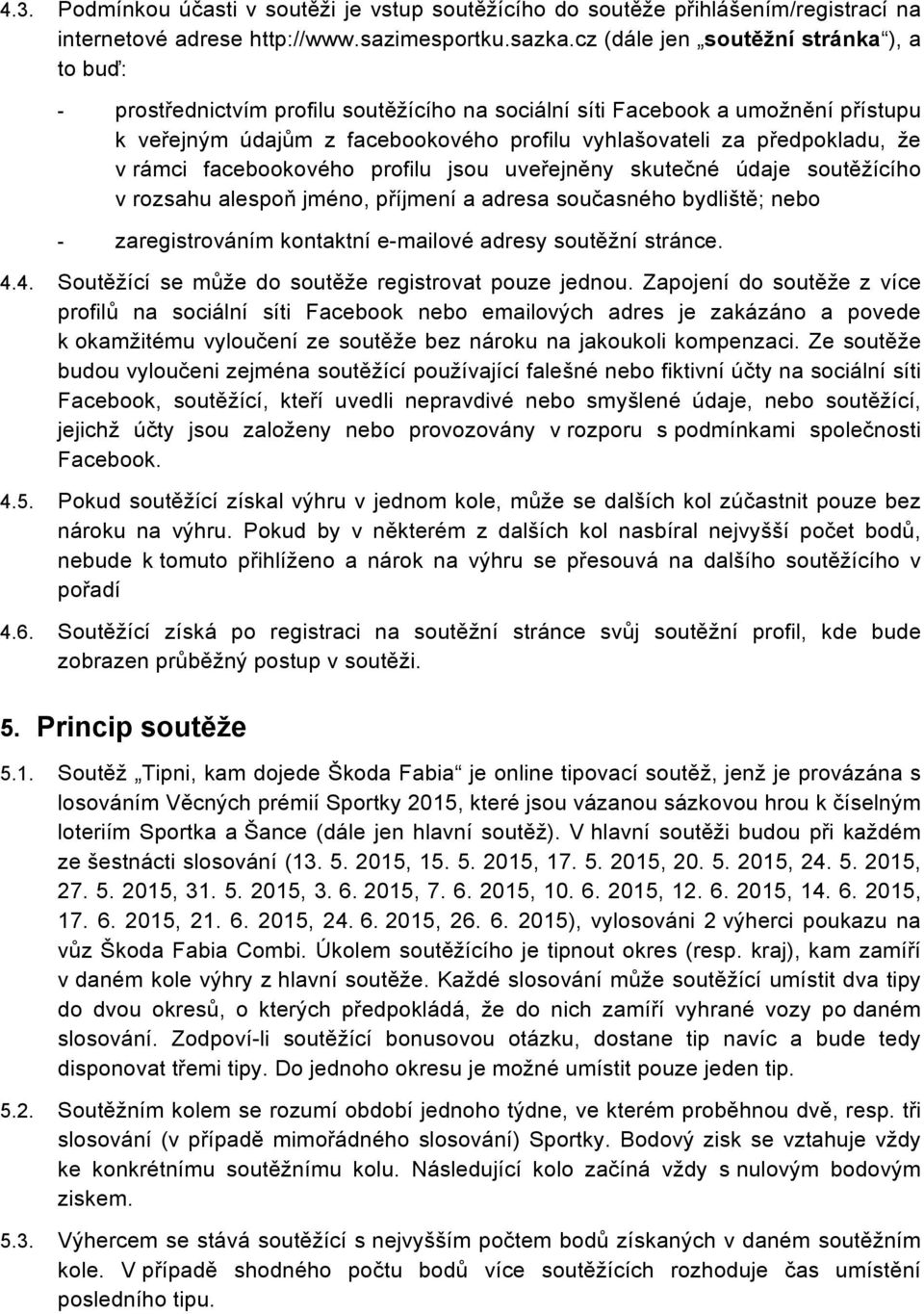 že v rámci facebookového profilu jsou uveřejněny skutečné údaje soutěžícího v rozsahu alespoň jméno, příjmení a adresa současného bydliště; nebo - zaregistrováním kontaktní e-mailové adresy soutěžní
