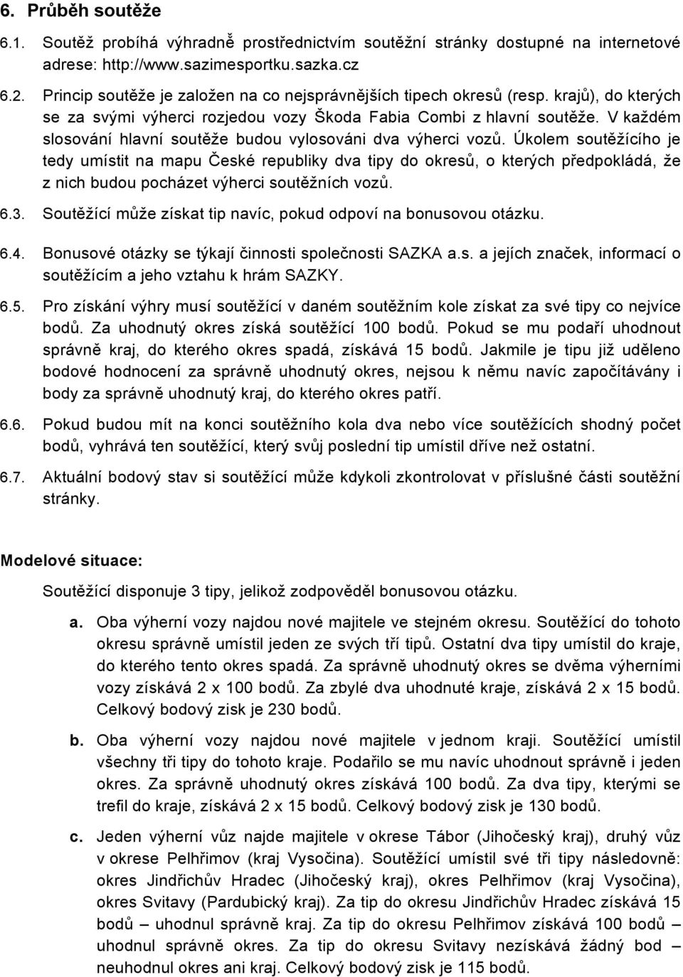 V každém slosování hlavní soutěže budou vylosováni dva výherci vozů.