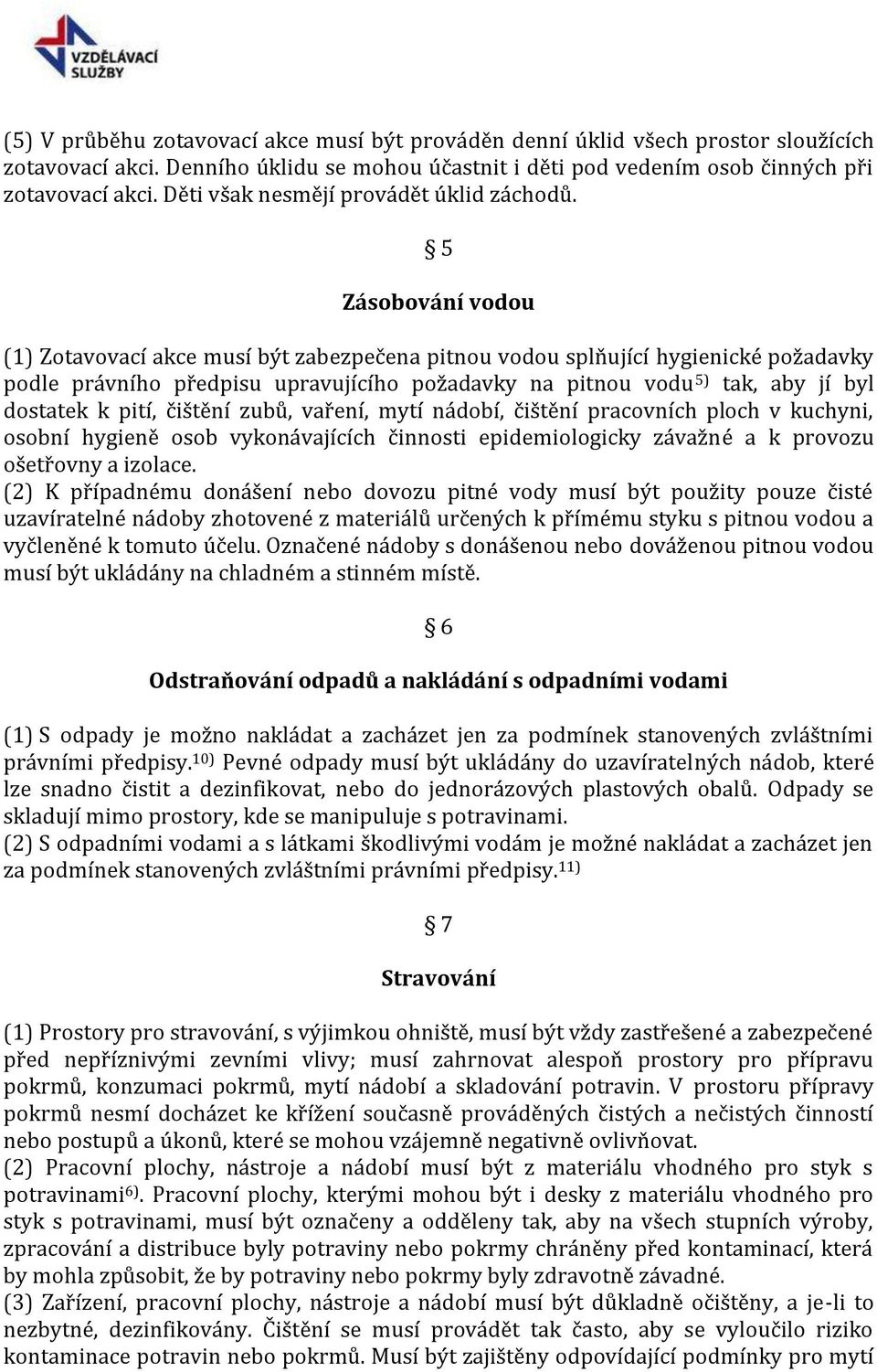 5 Zásobování vodou (1) Zotavovací akce musí být zabezpečena pitnou vodou splňující hygienické požadavky podle právního předpisu upravujícího požadavky na pitnou vodu 5) tak, aby jí byl dostatek k