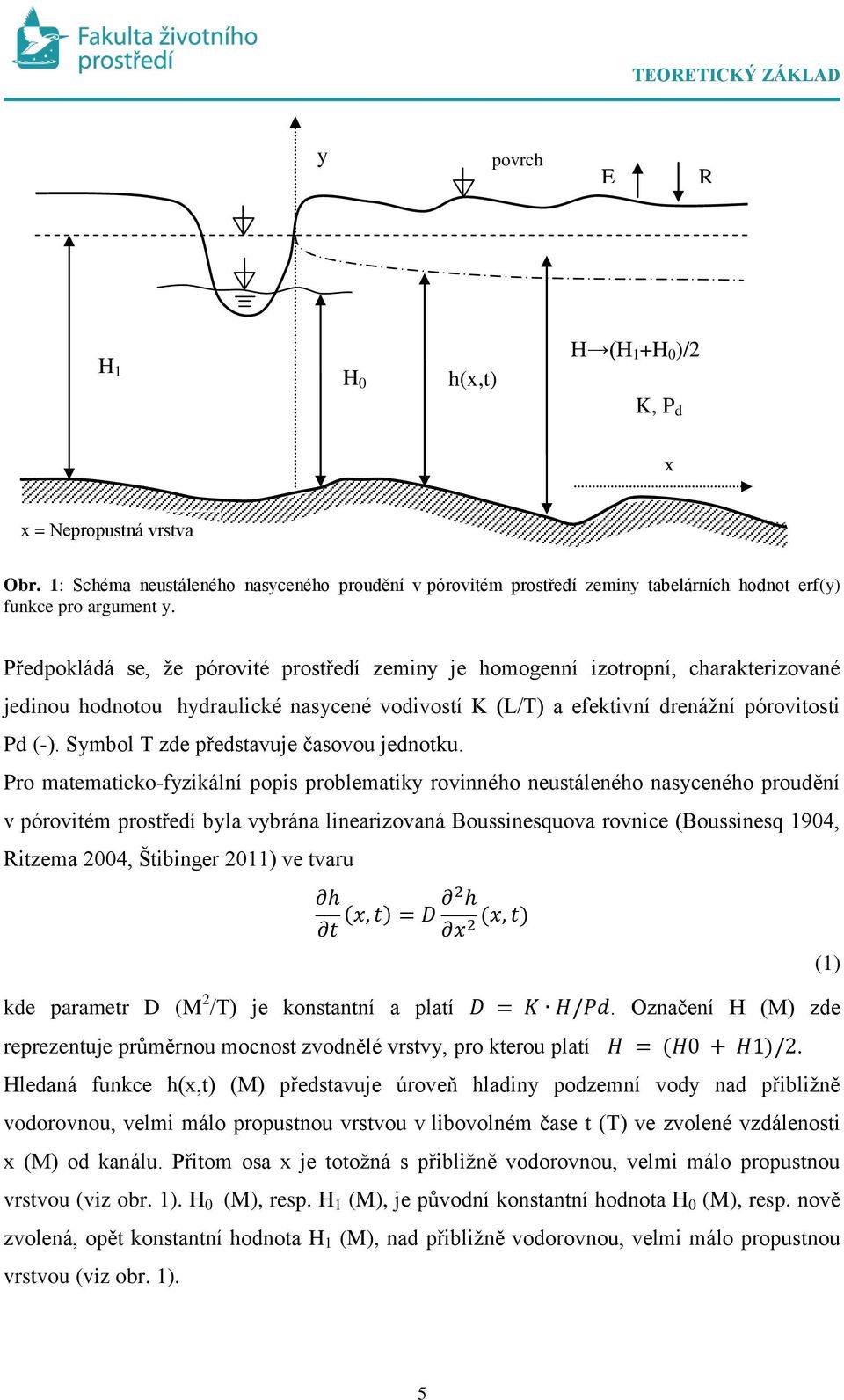 Předpokládá se, že pórovité prostředí zeminy je homogenní izotropní, charakterizované jedinou hodnotou hydraulické nasycené vodivostí K (L/T) a efektivní drenážní pórovitosti Pd (-).