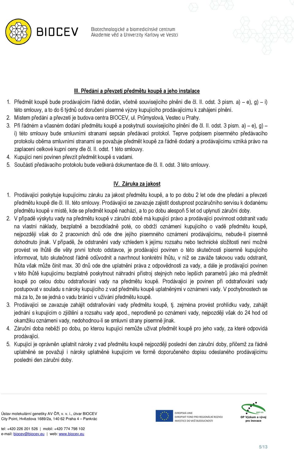 3. Při řádném a včasném dodání předmětu koupě a poskytnutí souvisejícího plnění dle čl. II. odst. 3 písm. a) e), g) i) této smlouvy bude smluvními stranami sepsán předávací protokol.