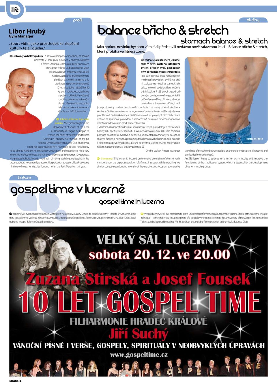 Sport ho provází celým životem a je rád, že své nadšení, vzdělání a zkušenosti může předávat dál. Velmi se zajímá o fyziofitness a jako trenér funguje již 10 let.