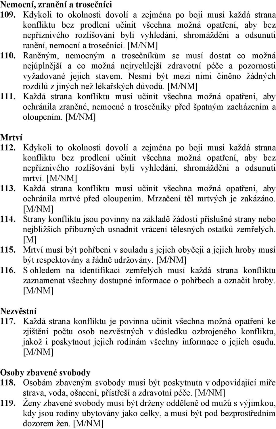 nemocní a trosečníci. 110. Raněným, nemocným a trosečníkům se musí dostat co možná nejúplnější a co možná nejrychlejší zdravotní péče a pozornosti vyžadované jejich stavem.