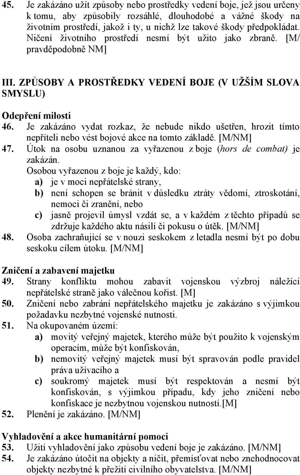 Je zakázáno vydat rozkaz, že nebude nikdo ušetřen, hrozit tímto nepříteli nebo vést bojové akce na tomto základě. 47. Útok na osobu uznanou za vyřazenou z boje (hors de combat) je zakázán.