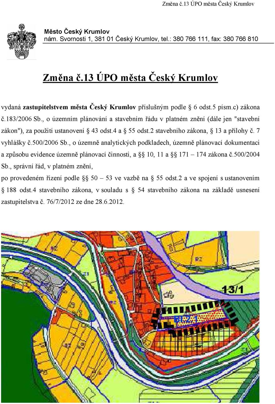 , o územním plánování a stavebním řádu v platném znění (dále jen "stavební zákon"), za použití ustanovení 43 odst.4 a 55 odst.2 stavebního zákona, 13 a přílohy č. 7 vyhlášky č.500/2006 Sb.