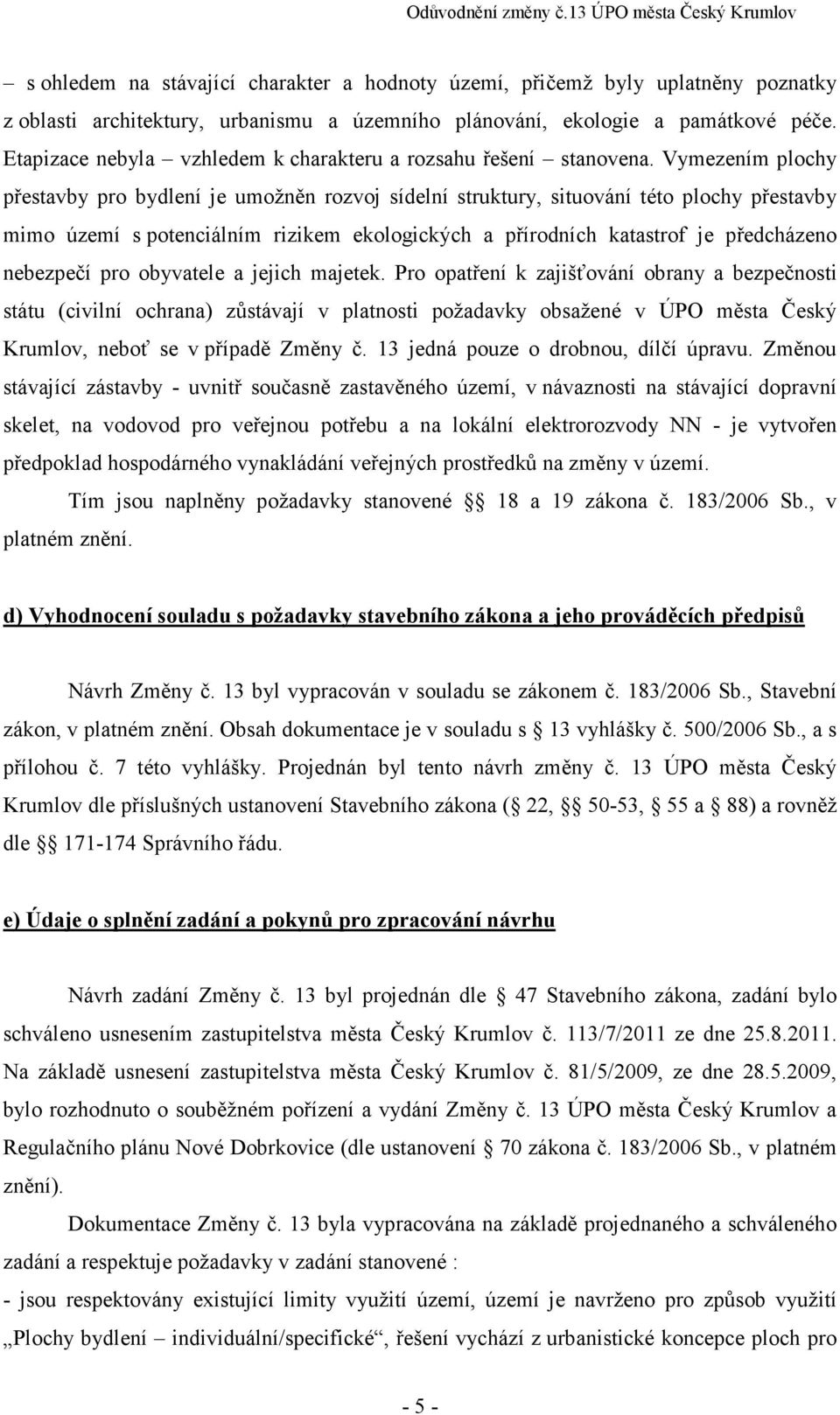 Vymezením plochy přestavby pro bydlení je umožněn rozvoj sídelní struktury, situování této plochy přestavby mimo území s potenciálním rizikem ekologických a přírodních katastrof je předcházeno