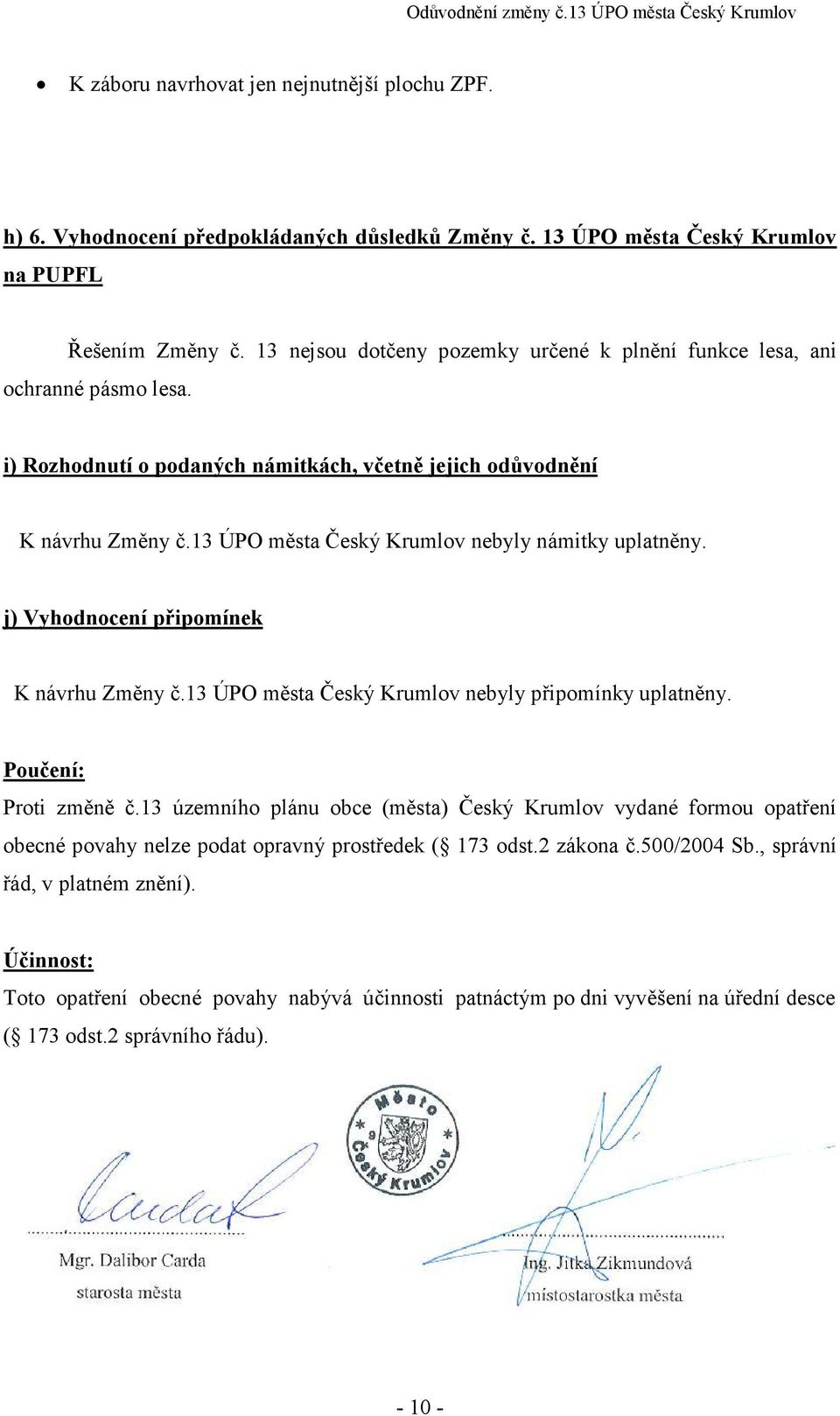 13 ÚPO města Český Krumlov nebyly námitky uplatněny. j) Vyhodnocení připomínek K návrhu Změny č.13 ÚPO města Český Krumlov nebyly připomínky uplatněny. Poučení: Proti změně č.