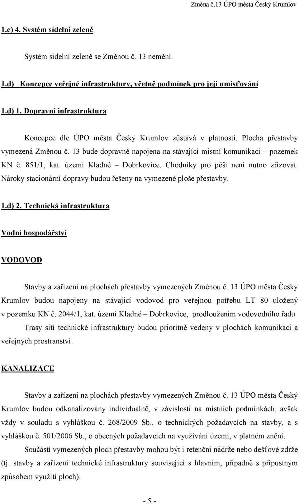 území Kladné Dobrkovice. Chodníky pro pěší není nutno zřizovat. Nároky stacionární dopravy budou řešeny na vymezené ploše přestavby. 1.d) 2.