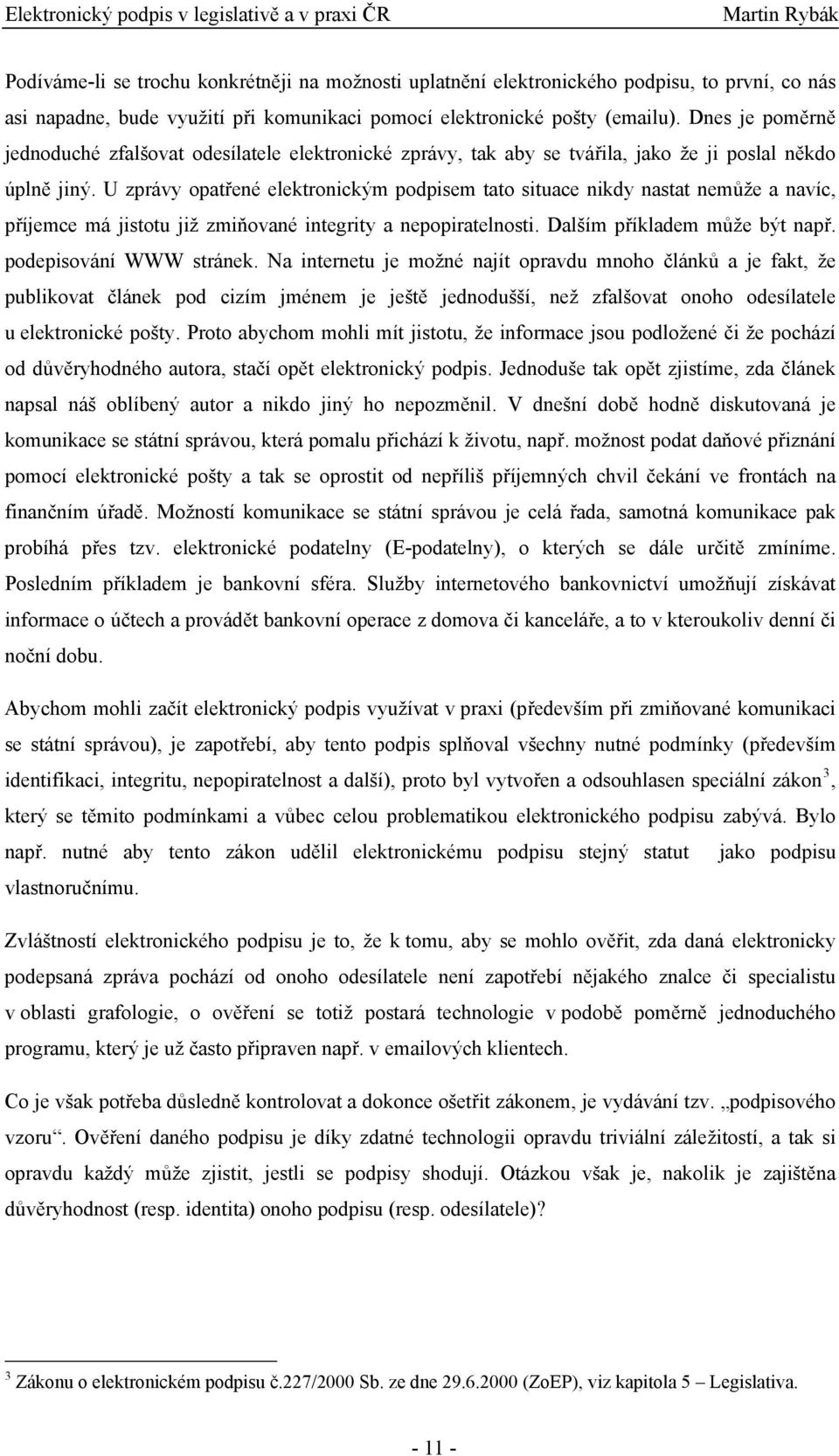 U zprávy opatřené elektronickým podpisem tato situace nikdy nastat nemůže a navíc, příjemce má jistotu již zmiňované integrity a nepopiratelnosti. Dalším příkladem může být např.