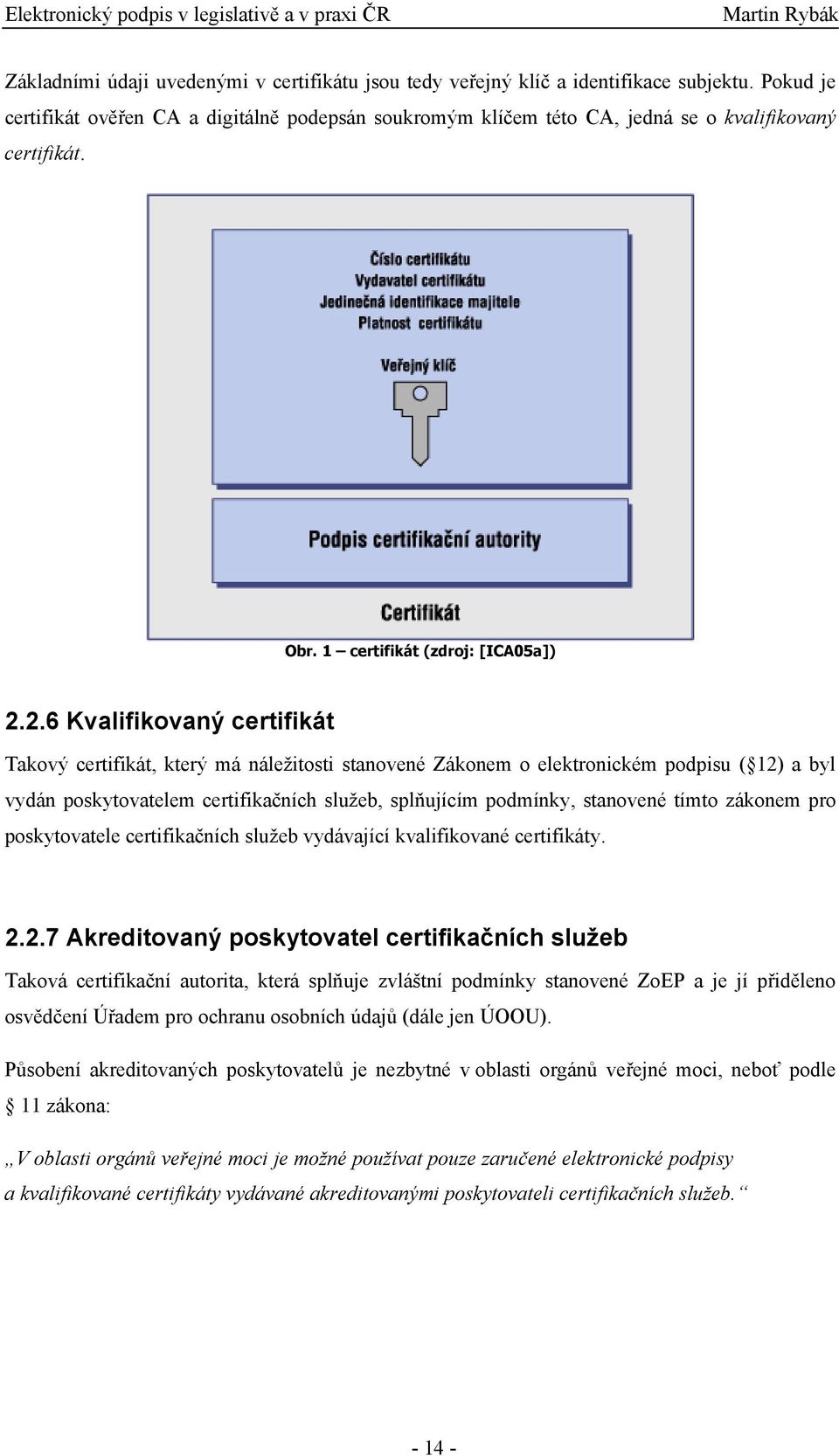 2.6 Kvalifikovaný certifikát Takový certifikát, který má náležitosti stanovené Zákonem o elektronickém podpisu ( 12) a byl vydán poskytovatelem certifikačních služeb, splňujícím podmínky, stanovené