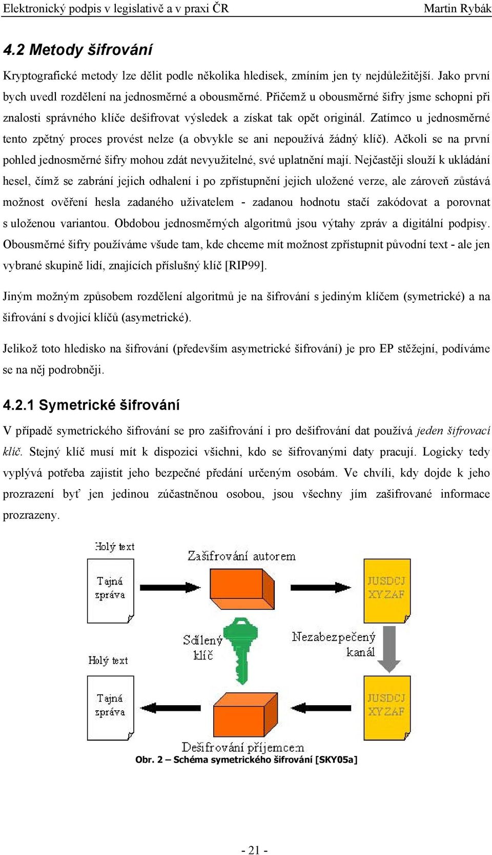 Zatímco u jednosměrné tento zpětný proces provést nelze (a obvykle se ani nepoužívá žádný klíč). Ačkoli se na první pohled jednosměrné šifry mohou zdát nevyužitelné, své uplatnění mají.