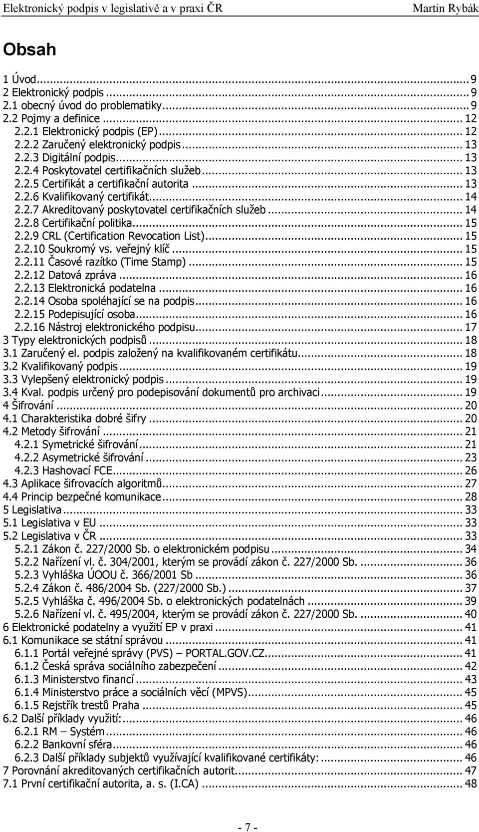 .. 15 2.2.9 CRL (Certification Revocation List)... 15 2.2.10 Soukromý vs. veřejný klíč... 15 2.2.11 Časové razítko (Time Stamp)... 15 2.2.12 Datová zpráva... 16 2.2.13 Elektronická podatelna... 16 2.2.14 Osoba spoléhající se na podpis.