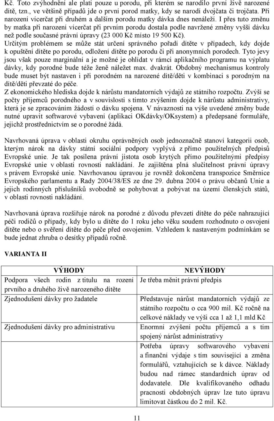 I přes tuto změnu by matka při narození vícerčat při prvním porodu dostala podle navržené změny vyšší dávku než podle současné právní úpravy (23 000 Kč místo 19 500 Kč).