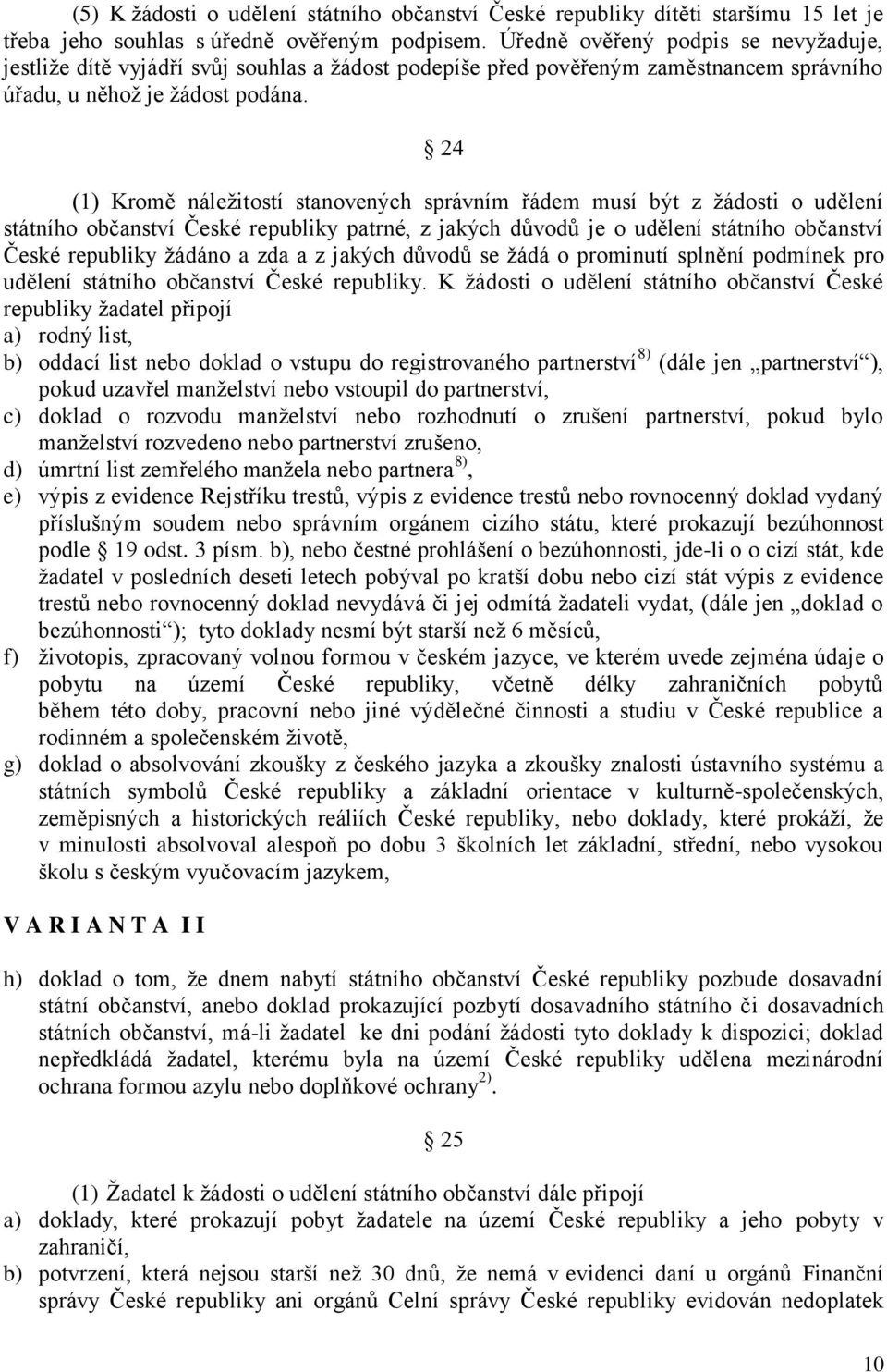 24 (1) Kromě náleţitostí stanovených správním řádem musí být z ţádosti o udělení státního občanství České republiky patrné, z jakých důvodů je o udělení státního občanství České republiky ţádáno a