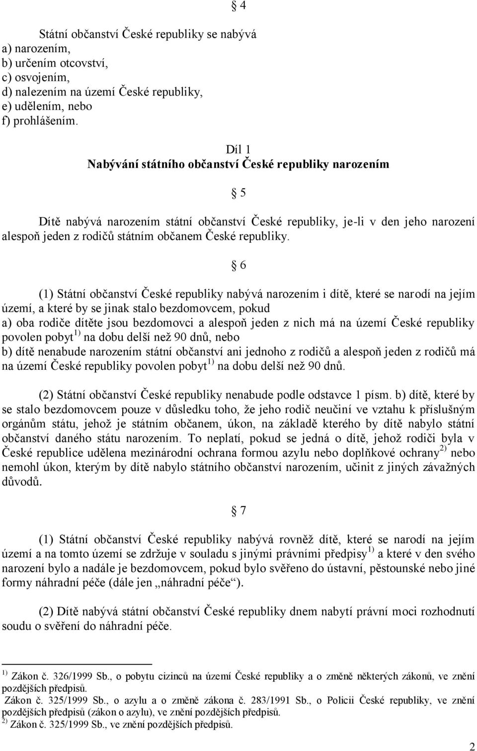 6 (1) Státní občanství České republiky nabývá narozením i dítě, které se narodí na jejím území, a které by se jinak stalo bezdomovcem, pokud a) oba rodiče dítěte jsou bezdomovci a alespoň jeden z