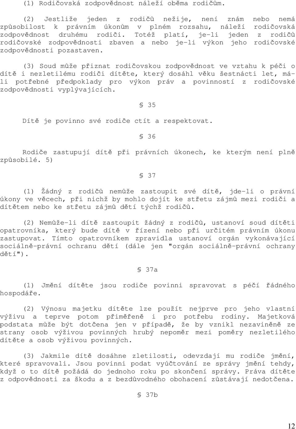 (3) Soud může přiznat rodičovskou zodpovědnost ve vztahu k péči o dítě i nezletilému rodiči dítěte, který dosáhl věku šestnácti let, máli potřebné předpoklady pro výkon práv a povinností z rodičovské