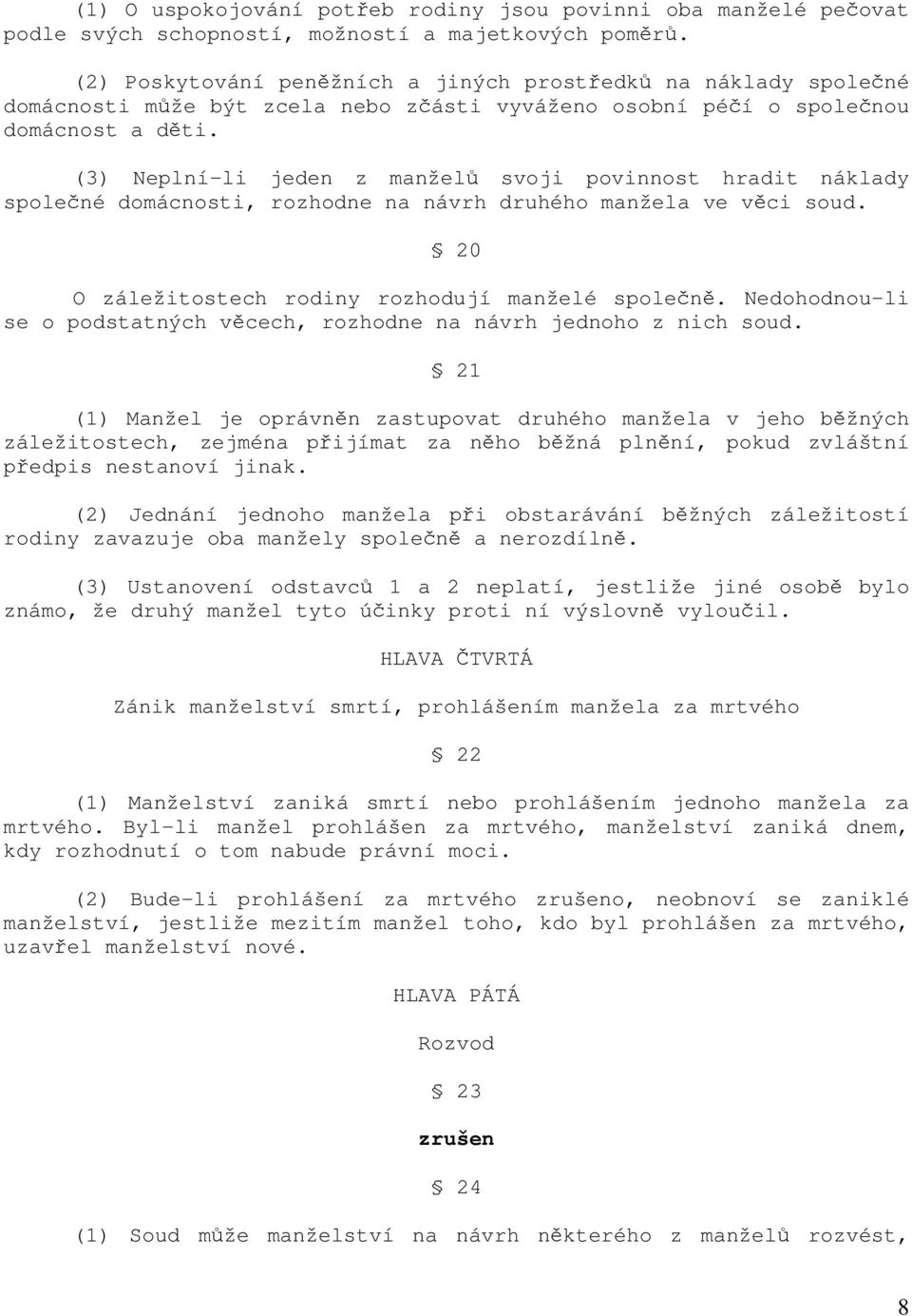 (3) Neplní-li jeden z manželů svoji povinnost hradit náklady společné domácnosti, rozhodne na návrh druhého manžela ve věci soud. 20 O záležitostech rodiny rozhodují manželé společně.