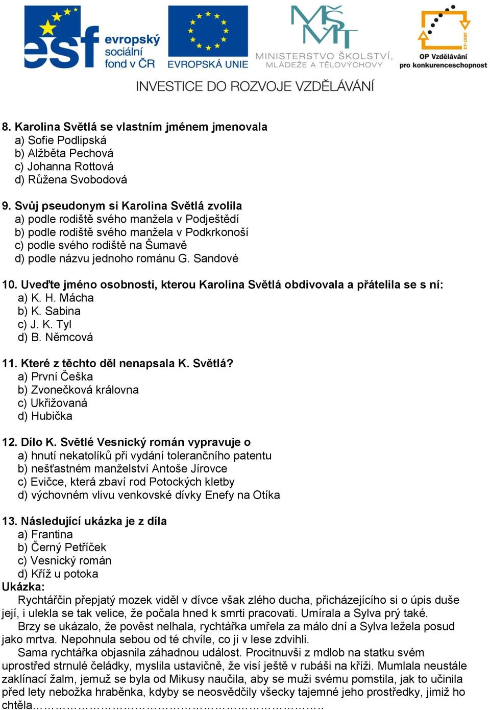 Sandové 10. Uveďte jméno osobnosti, kterou Karolina Světlá obdivovala a přátelila se s ní: a) K. H. Mácha b) K. Sabina c) J. K. Tyl d) B. Němcová 11. Které z těchto děl nenapsala K. Světlá? a) První Češka b) Zvonečková královna c) Ukřižovaná d) Hubička 12.