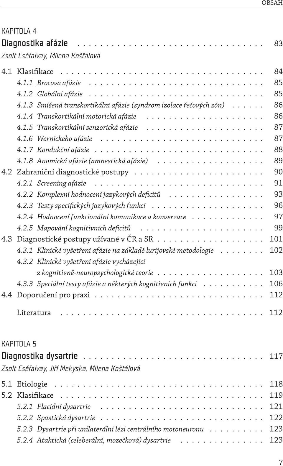 .................... 87 4.1.6 Wernickeho afázie............................. 87 4.1.7 Kondukční afázie.............................. 88 4.1.8 Anomická afázie (amnestická afázie)................... 89 4.