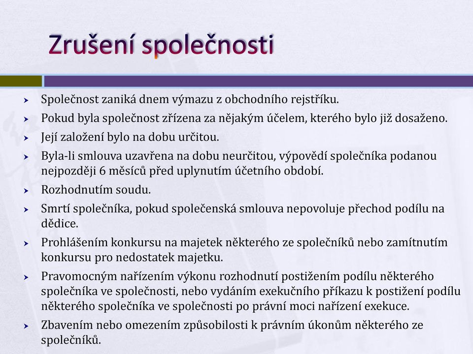 Smrtí společníka, pokud společenská smlouva nepovoluje přechod podílu na dědice. Prohlášením konkursu na majetek některého ze společníků nebo zamítnutím konkursu pro nedostatek majetku.