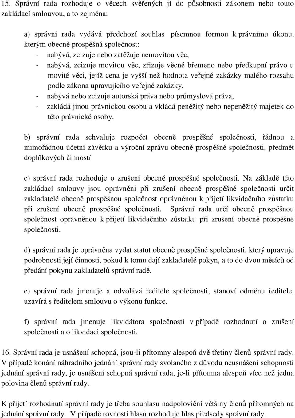 veřejné zakázky malého rozsahu podle zákona upravujícího veřejné zakázky, - nabývá nebo zcizuje autorská práva nebo průmyslová práva, - zakládá jinou právnickou osobu a vkládá peněžitý nebo