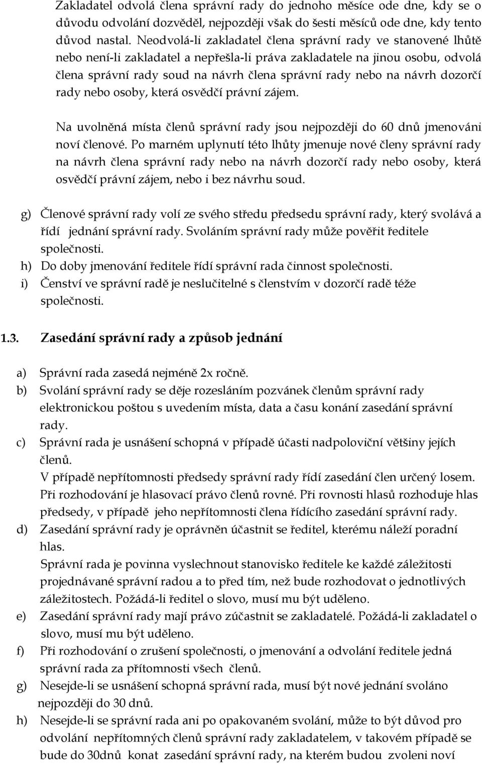 návrh dozorčí rady nebo osoby, která osvědčí právní zájem. Na uvolněná místa členů správní rady jsou nejpozději do 60 dnů jmenováni noví členové.