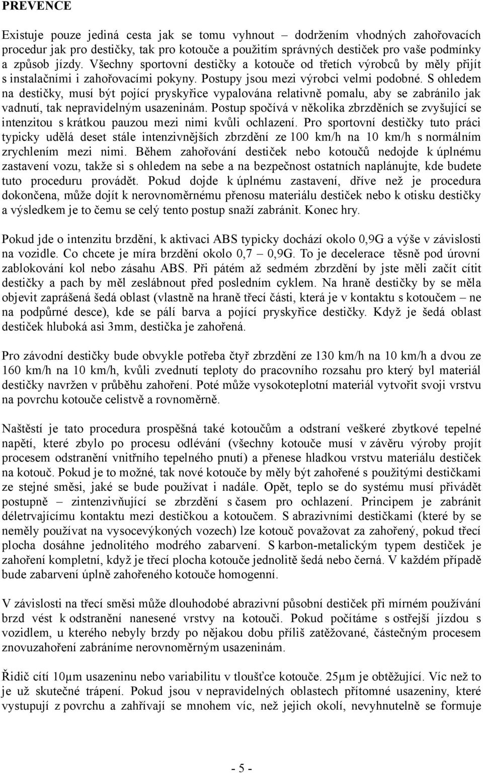 S ohledem na destičky, musí být pojící pryskyřice vypalována relativně pomalu, aby se zabránilo jak vadnutí, tak nepravidelným usazeninám.