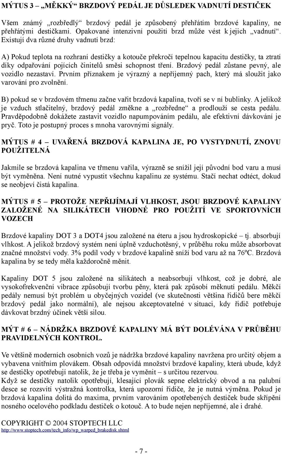 Existují dva různé druhy vadnutí brzd: A) Pokud teplota na rozhraní destičky a kotouče překročí tepelnou kapacitu destičky, ta ztratí díky odpařování pojících činitelů směsi schopnost tření.