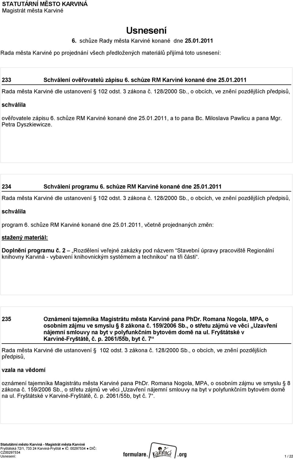 3 zákona č. 128/2000 Sb., o obcích, ve znění pozdějších předpisů, schválila ověřovatele zápisu 6. schůze RM Karviné konané dne 25.01.2011, a to pana Bc. Miloslava Pawlicu a pana Mgr.