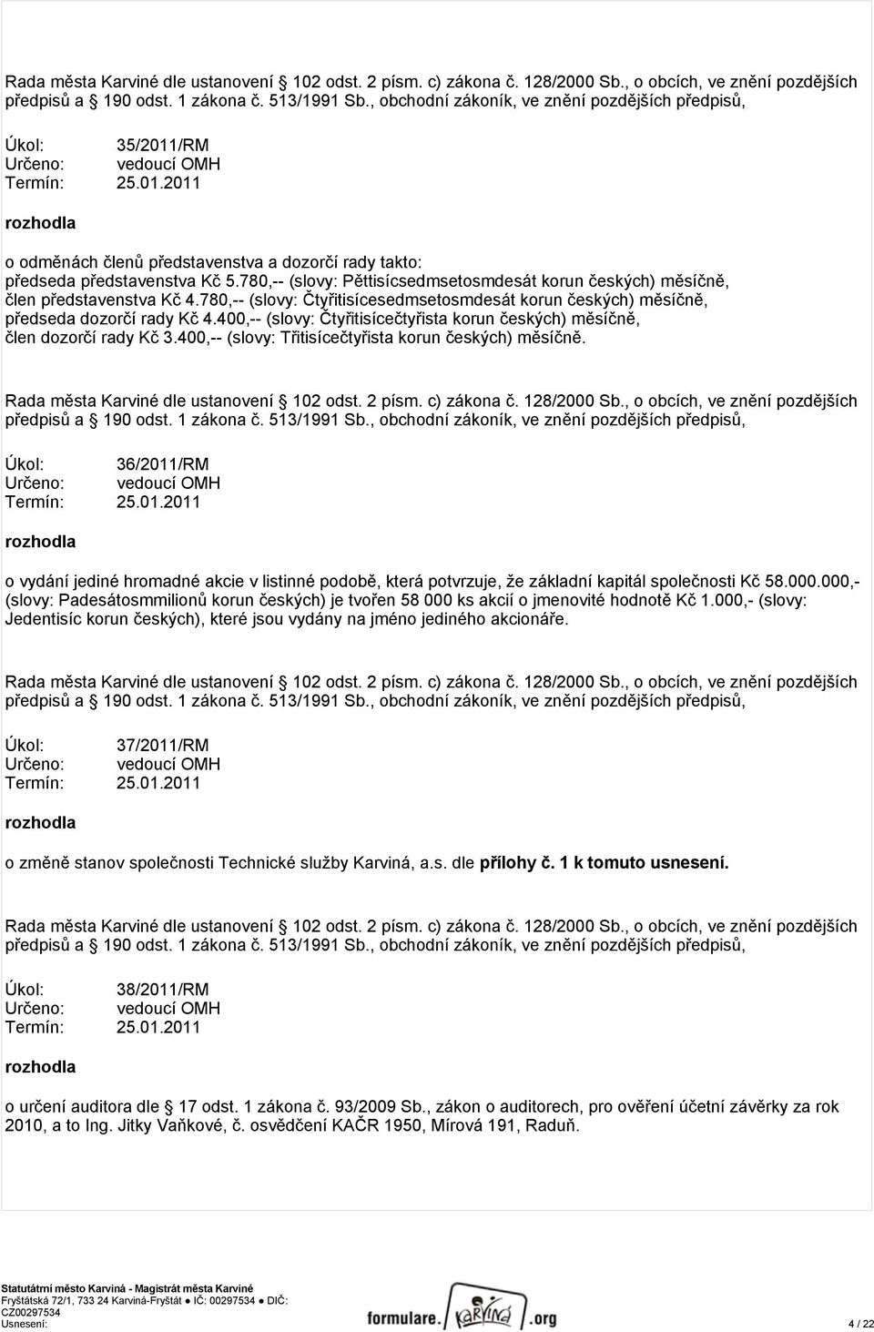 780,-- (slovy: Pěttisícsedmsetosmdesát korun českých) měsíčně, člen představenstva Kč 4.780,-- (slovy: Čtyřitisícesedmsetosmdesát korun českých) měsíčně, předseda dozorčí rady Kč 4.